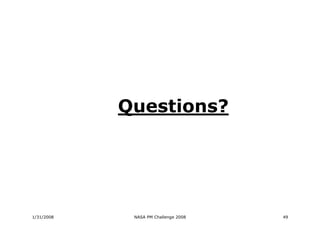 Questions?




1/31/2008    NASA PM Challenge 2008   49
 