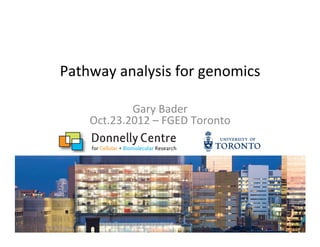 Pathway	
  analysis	
  for	
  genomics	
  
Gary	
  Bader	
  
Oct.23.2012	
  –	
  FGED	
  Toronto	
  
 