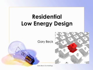 Residential
Low Energy Design


     Gary Beck




     Gary Beck, Eco-Holdings
 