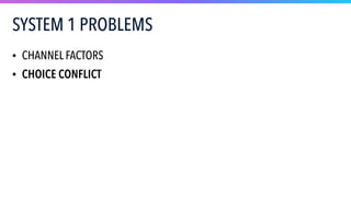SYSTEM 1 PROBLEMS
• CHANNEL FACTORS
• CHOICE CONFLICT
 