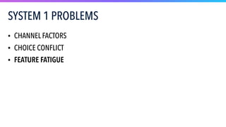 SYSTEM 1 PROBLEMS
• CHANNEL FACTORS
• CHOICE CONFLICT
• FEATURE FATIGUE
 