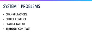 SYSTEM 1 PROBLEMS
• CHANNEL FACTORS
• CHOICE CONFLICT
• FEATURE FATIGUE
• TRADEOFF CONTRAST
 