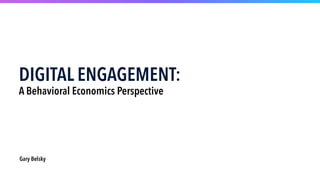 Gary Belsky
DIGITAL ENGAGEMENT: 
A Behavioral Economics Perspective 
 