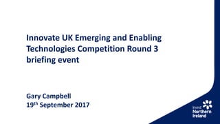 Innovate UK Emerging and Enabling
Technologies Competition Round 3
briefing event
Gary Campbell
19th September 2017
 