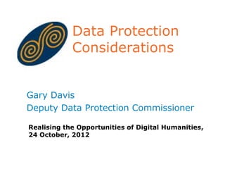 Data Protection
            Considerations


Gary Davis
Deputy Data Protection Commissioner

Realising the Opportunities of Digital Humanities,
24 October, 2012
 