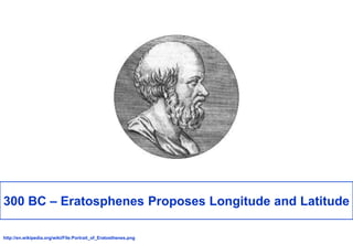 300 BC – Eratosphenes Proposes Longitude and Latitude<br />http://en.wikipedia.org/wiki/File:Portrait_of_Eratosthenes.png<...