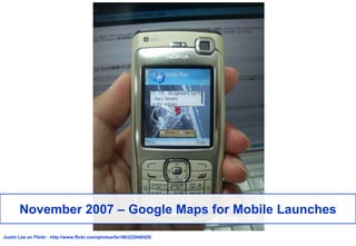 November 2007 – Google Maps for Mobile Launches<br />Justin Lee on Flickr: http://www.flickr.com/photos/lis186/222048525/<...