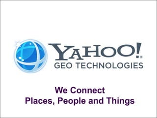 Knowing where our users are, and the places that are important to themKnowing the geographic context of everything we index, manage and publishKnowing geographic locations, and the names of placesWe ConnectPlaces, People and Things