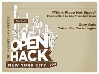 “Think Place Not Space”There’s More to Geo Than Just Maps Gary Gale Yahoo! Geo Technologies 