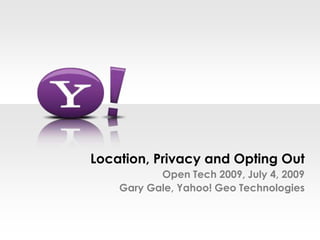 Location, Privacy and Opting OutOpen Tech 2009, July 4, 2009Gary Gale, Yahoo! Geo Technologies 