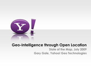 Geo-Intelligence through Open LocationState of the Map, July 2009Gary Gale, Yahoo! Geo Technologies 