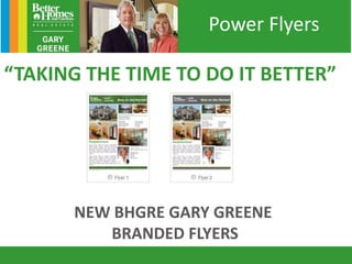 “TAKING THE TIME TO DO IT BETTER”
NEW BHGRE GARY GREENE
BRANDED FLYERS
Power Flyers
 