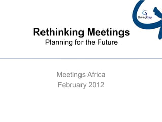 Rethinking Meetings
  Planning for the Future



     Meetings Africa
     February 2012
 