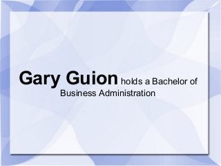 Gary Guionholds a Bachelor of
Business Administration
 