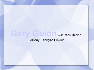 Gary Guionwas recruited to
Holliday Fenoglio Fowler
 