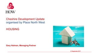 21 September 2017
Cheshire Development Update
organised by Place North West
HOUSING
Gary Halman, Managing Partner
 