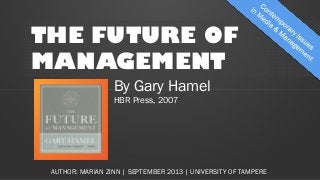 THE FUTURE OF
MANAGEMENT
By Gary Hamel
HBR Press, 2007
AUTHOR: MARIAN ZINN | SEPTEMBER 2013 | UNIVERSITY OF TAMPERE
 