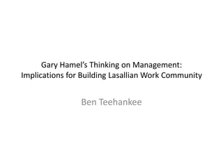 Gary Hamel’s Thinking on Management:
Implications for Building Lasallian Work Community


                Ben Teehankee
 