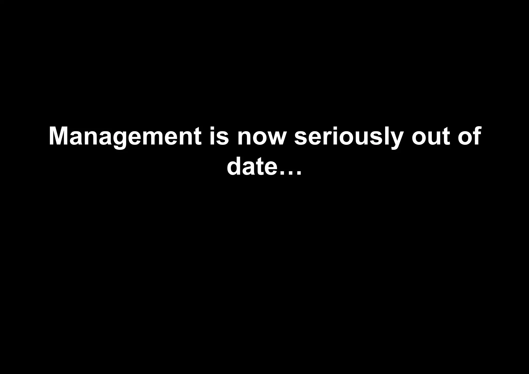 Management is now seriously out of
date…
 