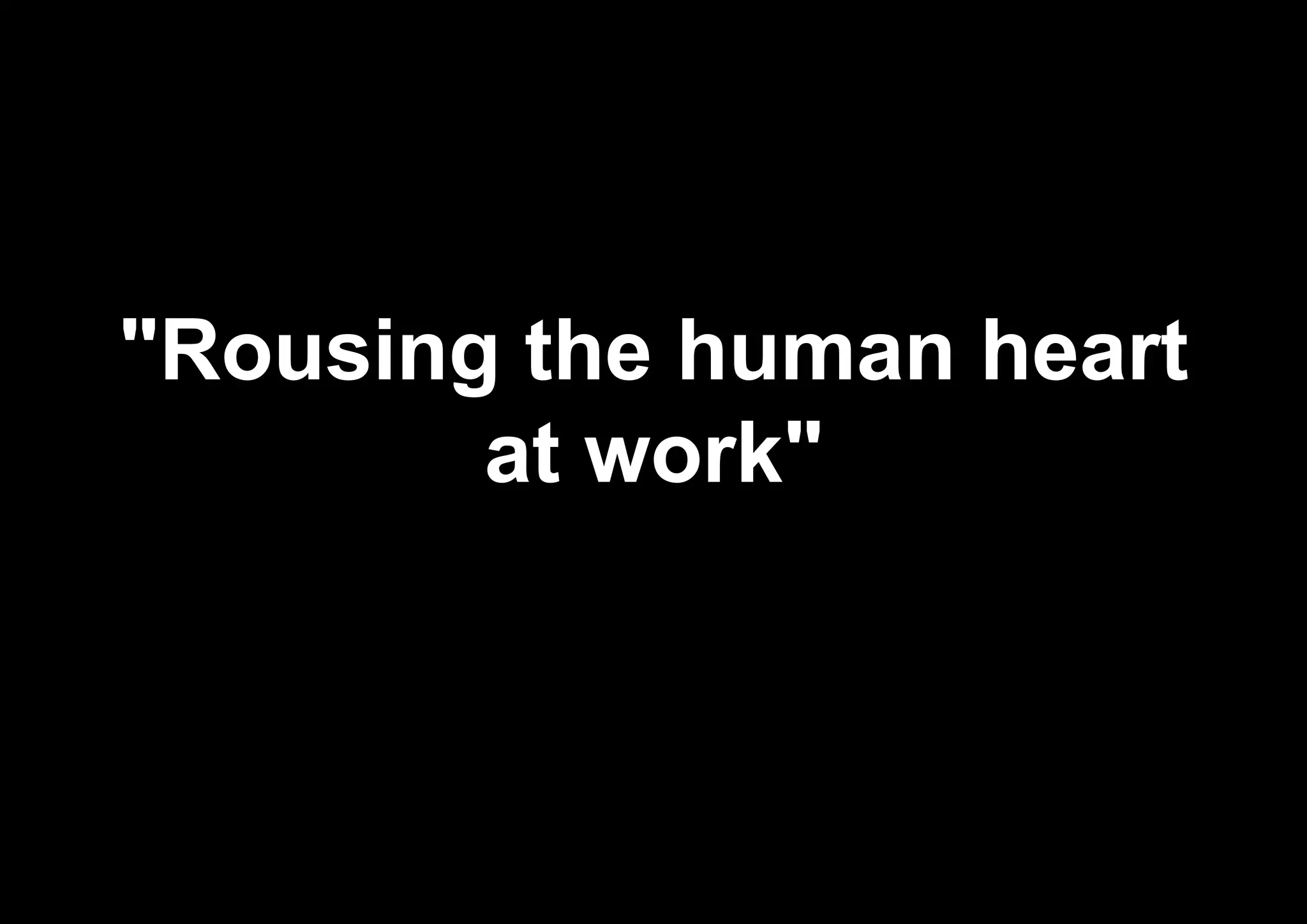 "Rousing the human heart
at work"
 