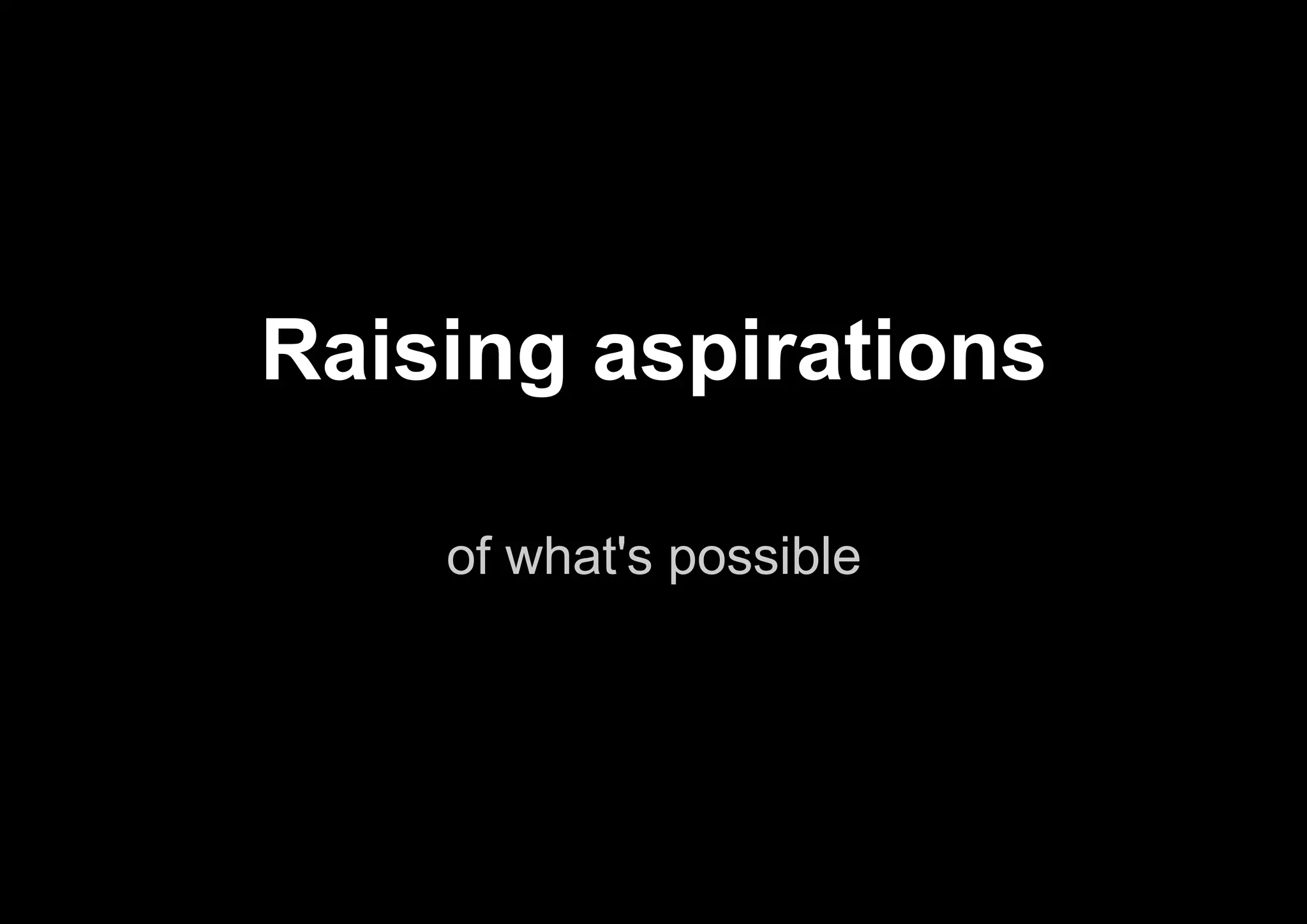of what's possible
Raising aspirations
 