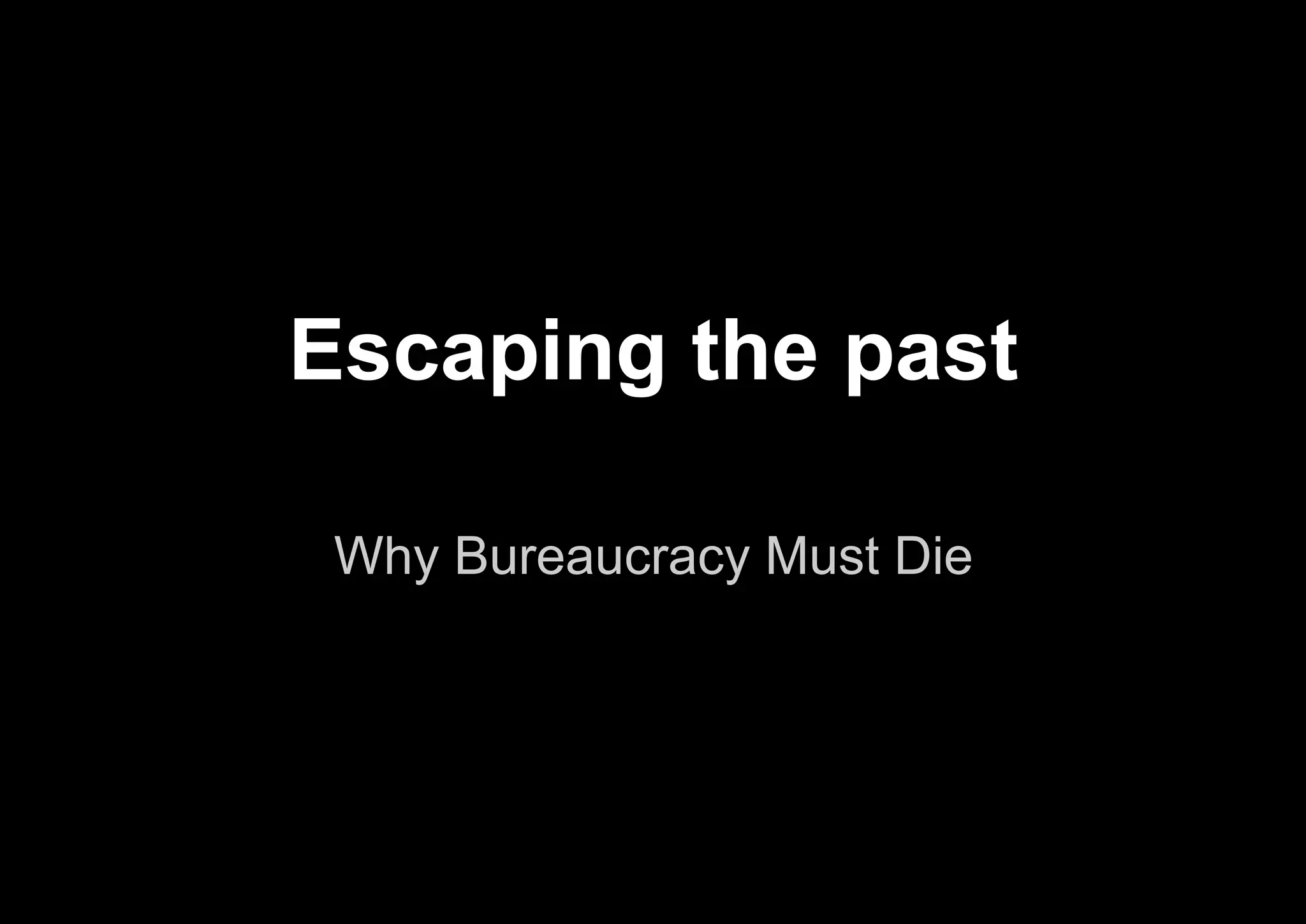 Why Bureaucracy Must Die
Escaping the past
 