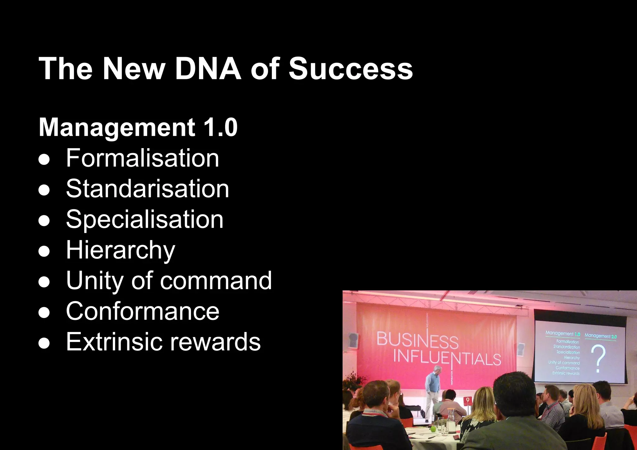 The New DNA of Success
Management 1.0
● Formalisation
● Standarisation
● Specialisation
● Hierarchy
● Unity of command
● Conformance
● Extrinsic rewards
 