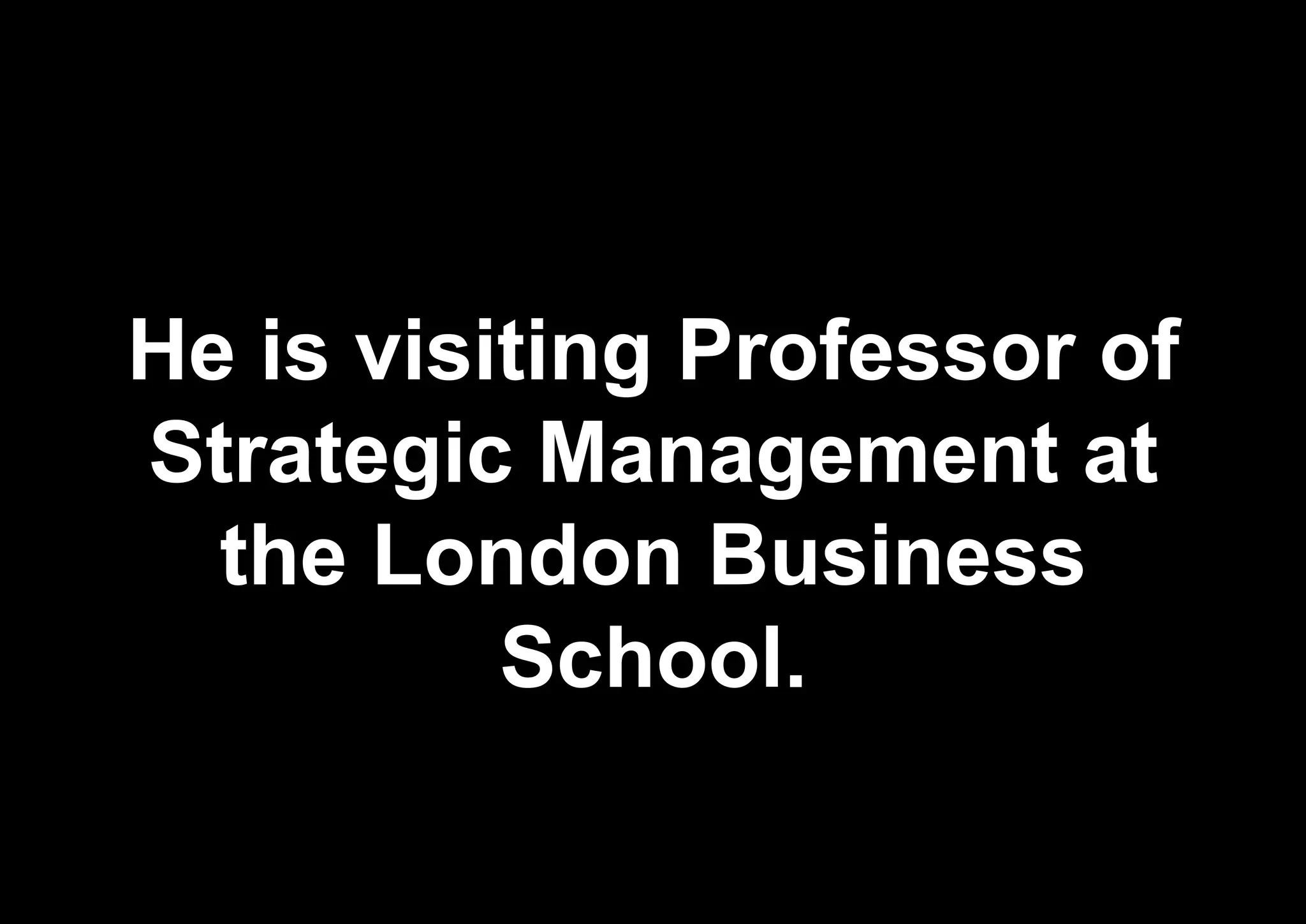 He is visiting Professor of
Strategic Management at
the London Business
School.
 