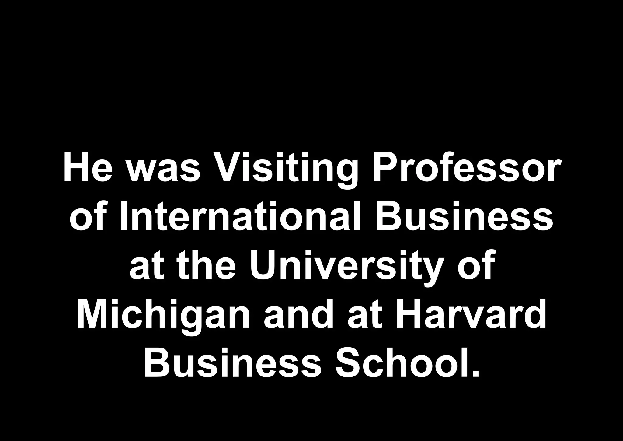 He was Visiting Professor
of International Business
at the University of
Michigan and at Harvard
Business School.
 