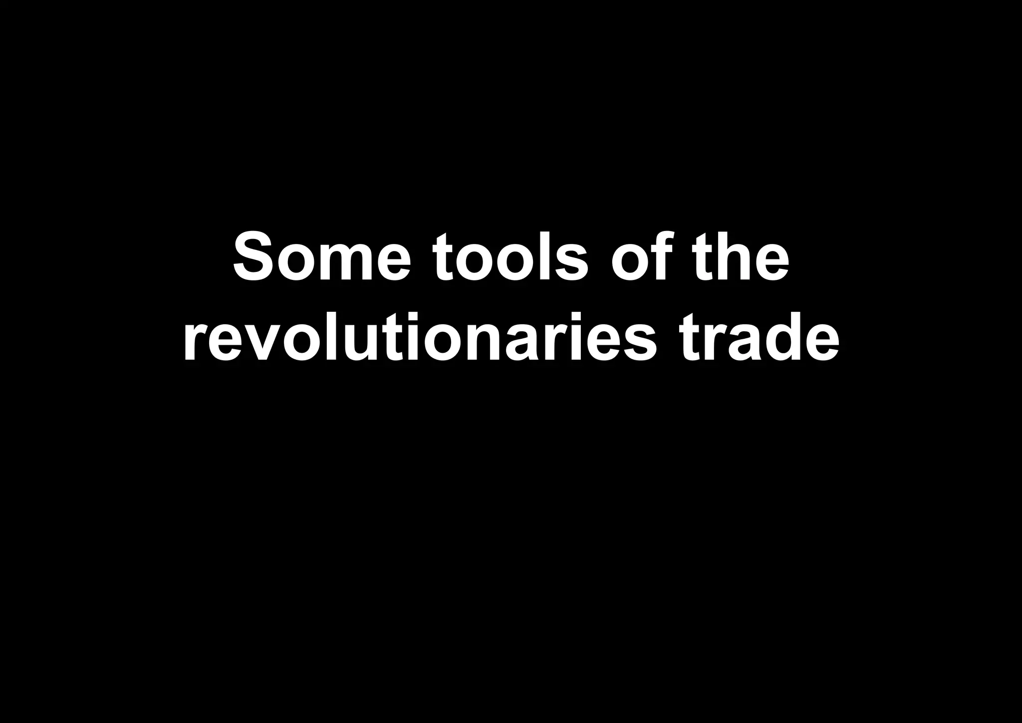 Some tools of the
revolutionaries trade
 