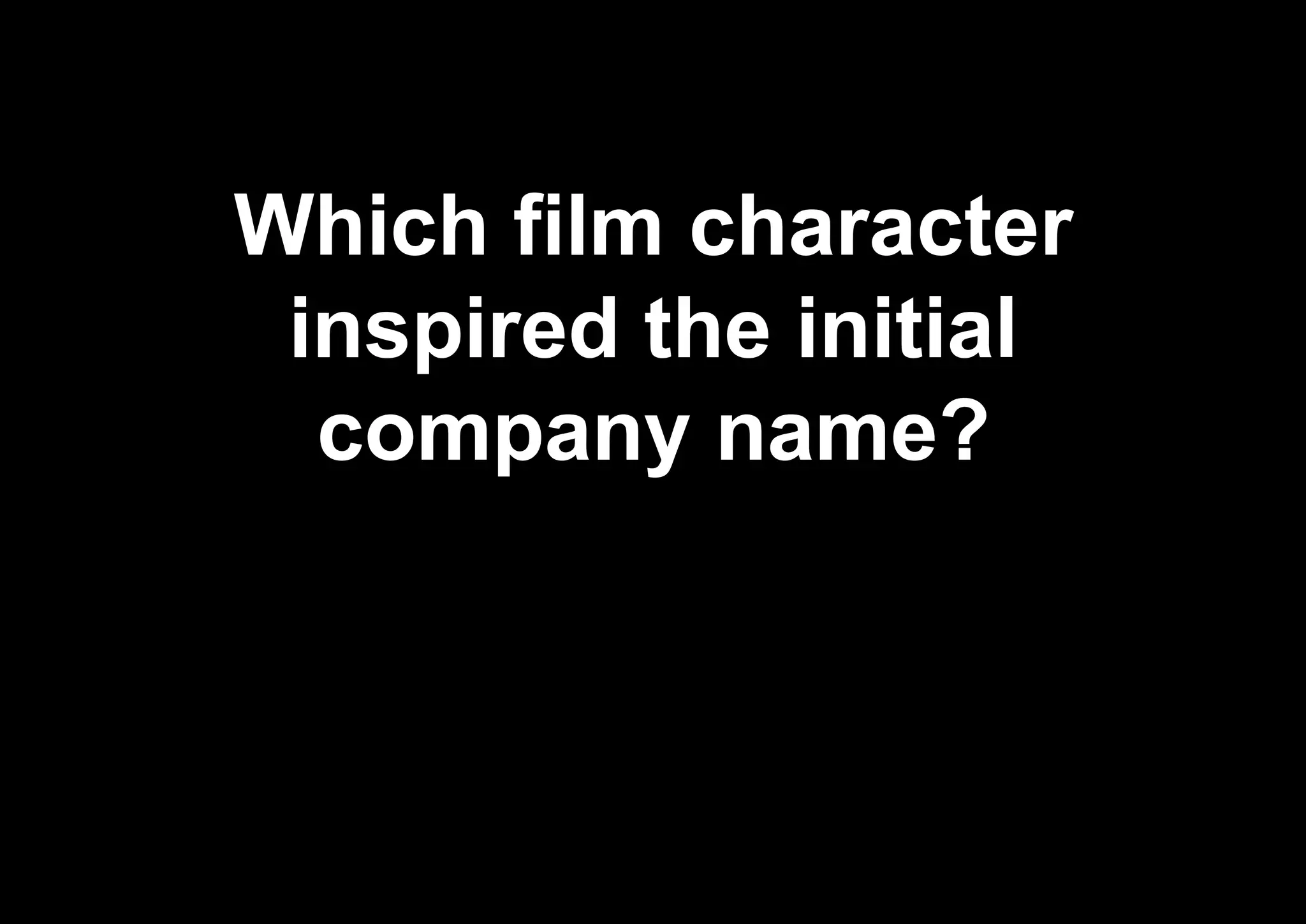 Which film character
inspired the initial
company name?
 