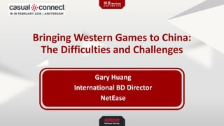 Bringing Western Games to China:
The Difficulties and Challenges
Gary Huang
International BD Director
NetEase
 