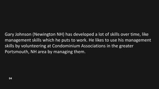 04
Gary Johnson (Newington NH) has developed a lot of skills over time, like
management skills which he puts to work. He l...