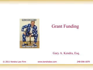 © 2011 Kendra Law Firm  www.kendralaw.com  248-596-1879 Gary A. Kendra, Esq. Grant Funding 