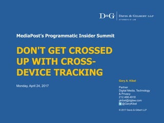 MediaPost’s Programmatic Insider Summit
DON'T GET CROSSED
UP WITH CROSS-
DEVICE TRACKING
Monday, April 24, 2017
Gary A. Kibel
Partner
Digital Media, Technology
& Privacy
212.468.4918
gkibel@dglaw.com
@GaryKibel
© 2017 Davis & Gilbert LLP
 