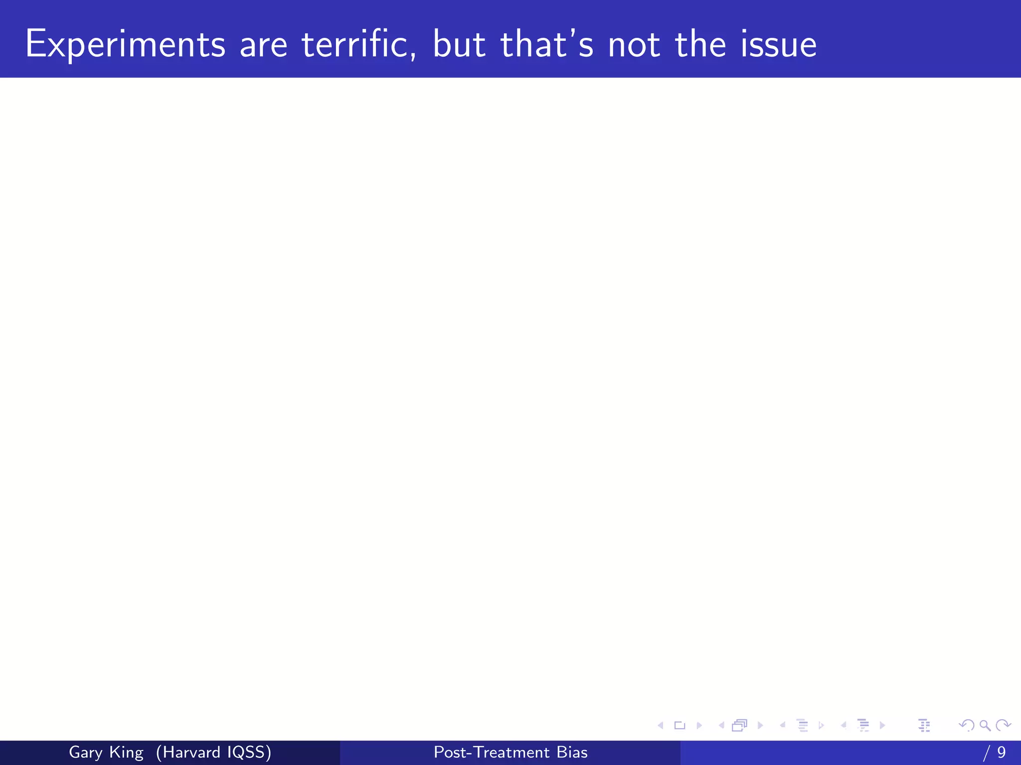 Experiments are terriﬁc, but that’s not the issue




                                                   Talk at the “Hard Problems in S
  Gary King (Harvard IQSS)   Post-Treatment Bias                             /9
 