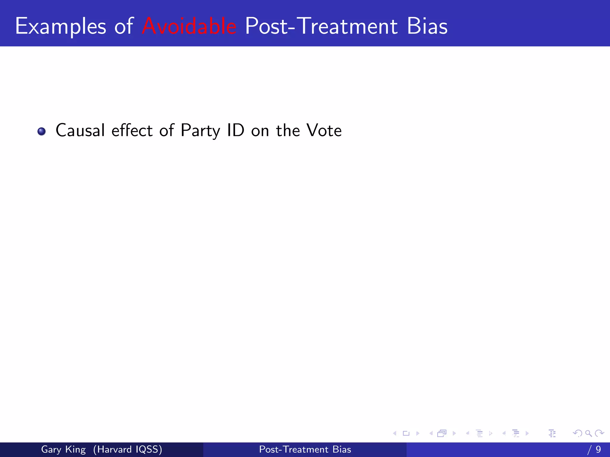 Examples of Avoidable Post-Treatment Bias



    Causal eﬀect of Party ID on the Vote




                                                   Talk at the “Hard Problems in S
  Gary King (Harvard IQSS)   Post-Treatment Bias                             /9
 