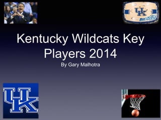 Kentucky Wildcats Key 
Players 2014 
By Gary Malhotra 
 