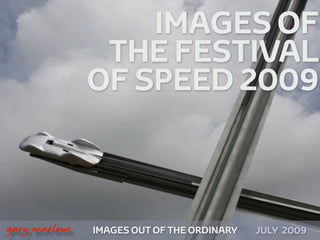 IMAGES OF
                    THE FESTIVAL
                   OF SPEED 2009



!



    gary marlowe   IMAGES OUT OF THE ORDINARY   JULY 2009
 