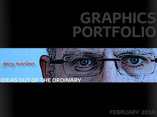 GRAPHICS
                          PORTFOLIO
!



    gary marlowe
    IDEAS OUT OF THE ORDINARY




                                FEBRUARY 2010
 