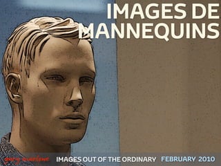 IMAGES DE
                        MANNEQUINS




!



    gary marlowe   IMAGES OUT OF THE ORDINARY FEBRUARY 2010
 