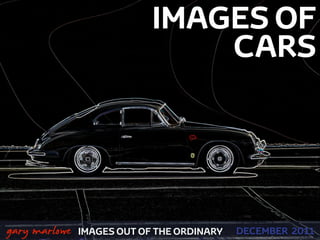IMAGES OF
                                    CARS




 



    gary marlowe   IMAGES OUT OF THE ORDINARY   DECEMBER 2011
 