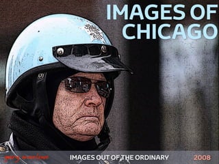 IMAGES OF
                              CHICAGO




!



    gary marlowe   IMAGES OUT OF THE ORDINARY   2008
 
