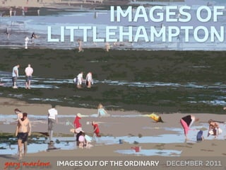 IMAGES OF
              LITTLEHAMPTON




 



    gary marlowe   IMAGES OUT OF THE ORDINARY   DECEMBER 2011
 