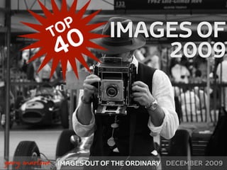 P
               TO              IMAGES OF
                   4 0             2009



!



    gary marlowe   IMAGES OUT OF THE ORDINARY DECEMBER 2009
 