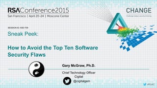 SESSION ID:
#RSAC
Gary McGraw, Ph.D.
Sneak Peek:
How to Avoid the Top Ten Software
Security Flaws
ASD-T09
Chief Technology Officer
Cigital
@cigitalgem
 