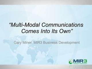 “ Multi-Modal Communications  Comes Into Its Own” Gary Miner, MIR3 Business Development 