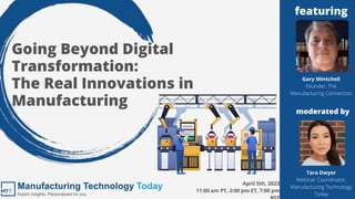 Going Beyond Digital
Transformation:
The Real Innovations in
Manufacturing
Tara Dwyer
Webinar Coordinator,
Manufacturing Technology
Today
Gary Mintchell
Founder, The
Manufacturing Connection
April 5th, 2023
11:00 am PT, 2:00 pm ET, 7:00 pm
featuring
moderated by
 