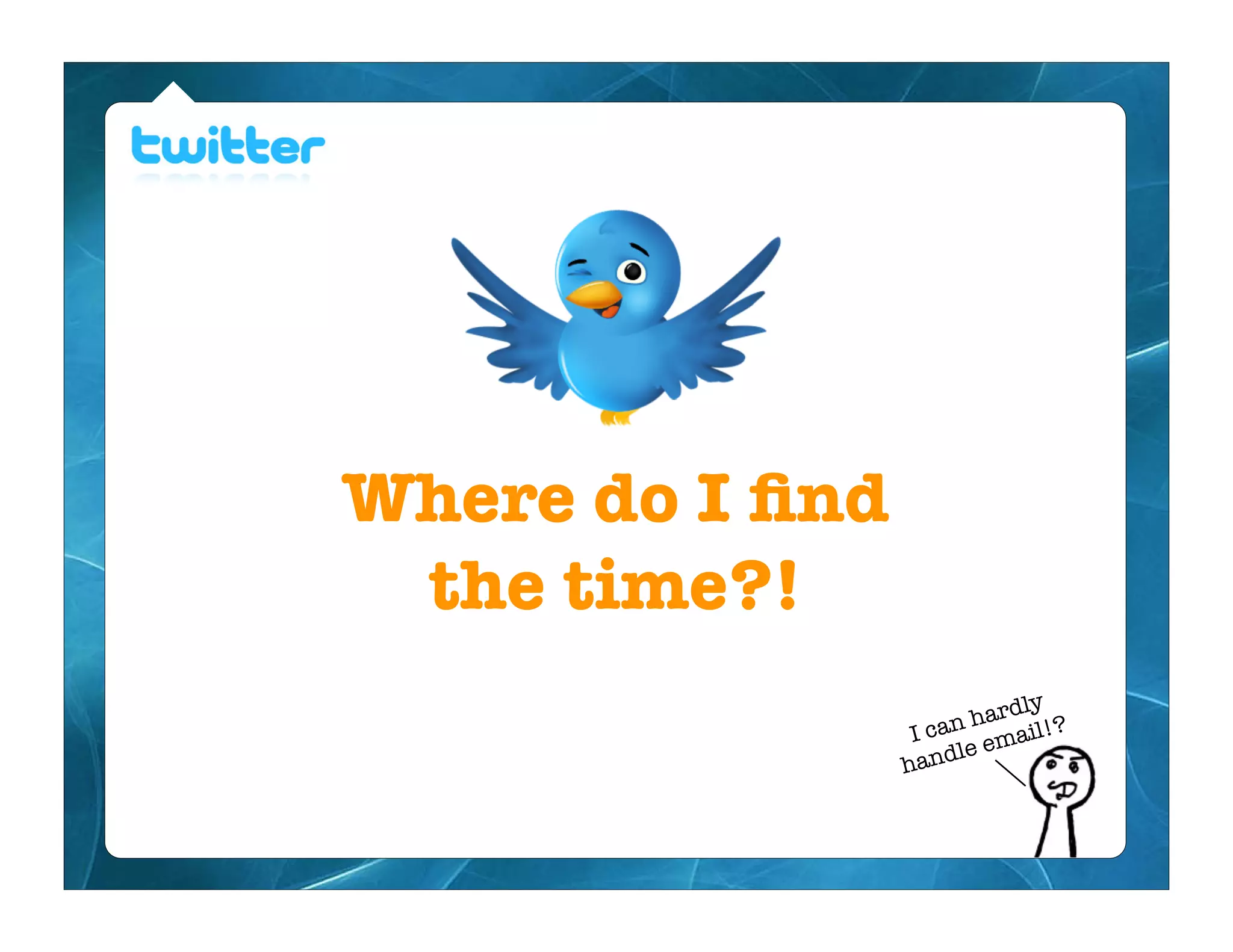 Where do I ﬁnd
 the time?!
                          rdly
                      n ha ail!?
                  I ca em
                       le
                 hand
 