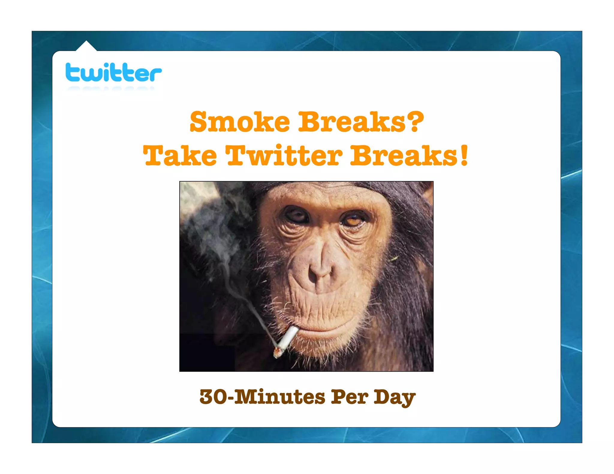 Smoke Breaks?
Take Twitter Breaks!




   30-Minutes Per Day
 